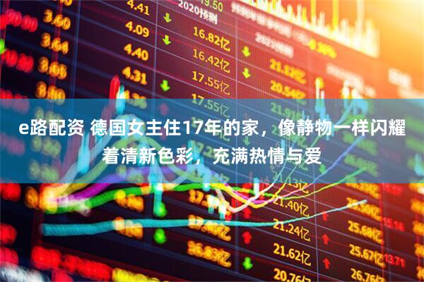 e路配资 德国女主住17年的家，像静物一样闪耀着清新色彩，充满热情与爱