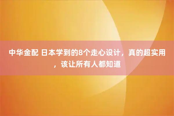 中华金配 日本学到的8个走心设计，真的超实用，该让所有人都知道