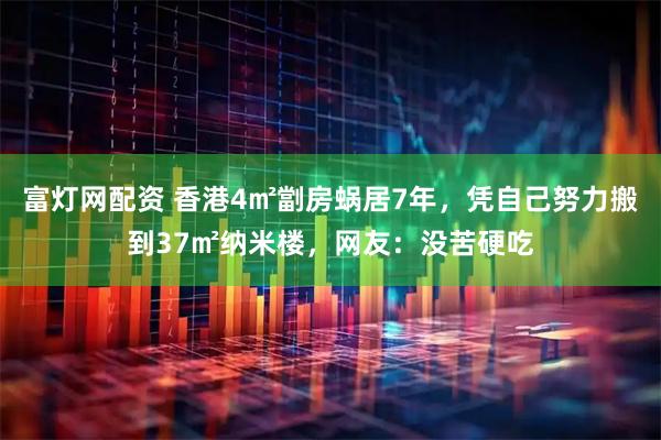 富灯网配资 香港4㎡劏房蜗居7年，凭自己努力搬到37㎡纳米楼，网友：没苦硬吃