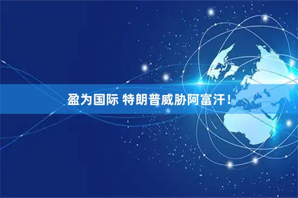 盈为国际 特朗普威胁阿富汗！