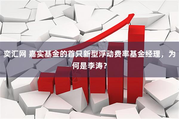 奕汇网 嘉实基金的首只新型浮动费率基金经理，为何是李涛？