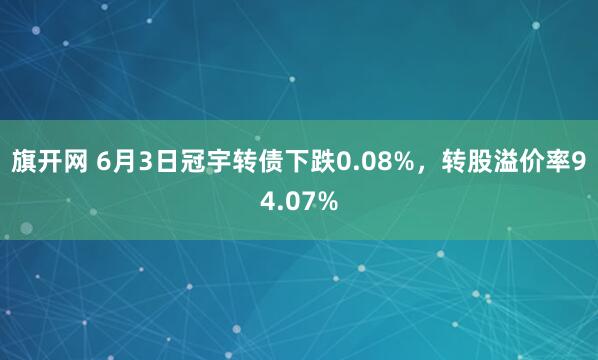 旗开网 6月3日冠宇转债下跌0.08%，转股溢价率94.07%