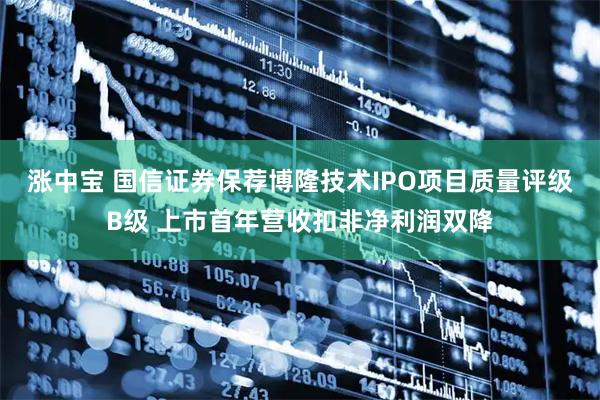 涨中宝 国信证券保荐博隆技术IPO项目质量评级B级 上市首年营收扣非净利润双降
