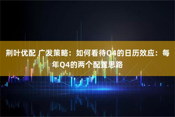 荆叶优配 广发策略：如何看待Q4的日历效应：每年Q4的两个配置思路