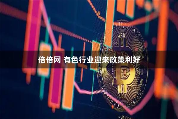 倍倍网 有色行业迎来政策利好