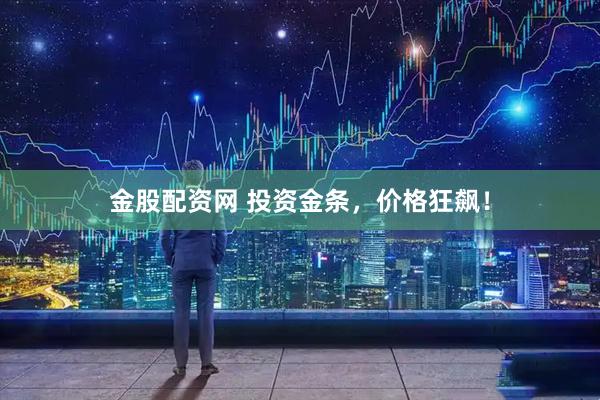 金股配资网 投资金条，价格狂飙！