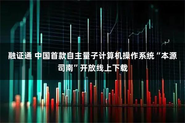 融证通 中国首款自主量子计算机操作系统“本源司南”开放线上下载