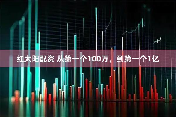 红太阳配资 从第一个100万，到第一个1亿
