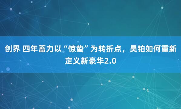 创界 四年蓄力以“惊蛰”为转折点，昊铂如何重新定义新豪华2.0
