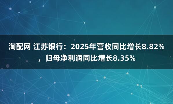 淘配网 江苏银行：2025年营收同比增长8.82%，归母净利润同比增长8.35%