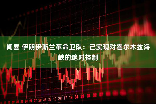 闻喜 伊朗伊斯兰革命卫队：已实现对霍尔木兹海峡的绝对控制