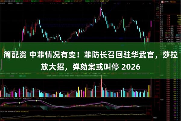简配资 中菲情况有变！菲防长召回驻华武官，莎拉放大招，弹劾案或叫停 2026