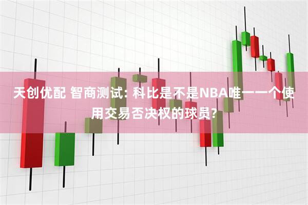 天创优配 智商测试: 科比是不是NBA唯一一个使用交易否决权的球员?
